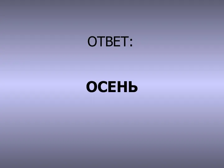 ОТВЕТ: ОСЕНЬ