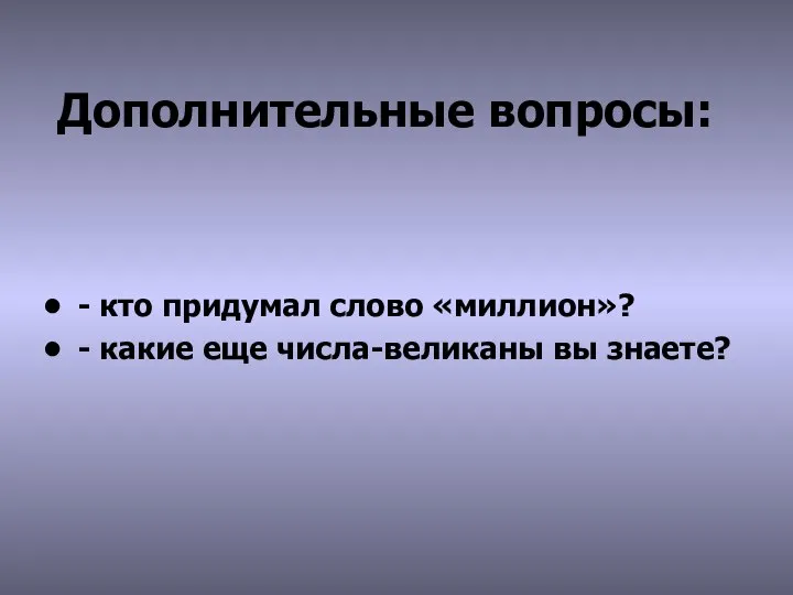 Дополнительные вопросы: - кто придумал слово «миллион»? - какие еще числа-великаны вы знаете?