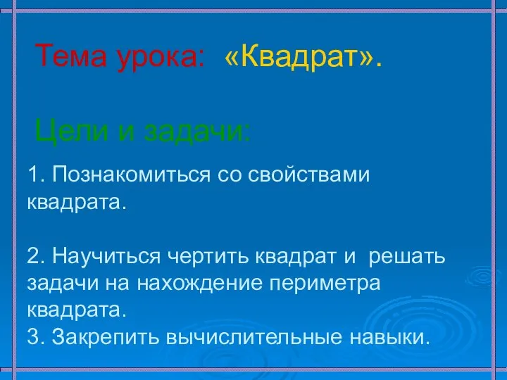 Тема урока: «Квадрат». Цели и задачи: 1. Познакомиться со свойствами квадрата.