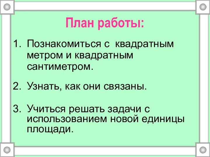 План работы: 1. Познакомиться с квадратным метром и квадратным сантиметром. 2.