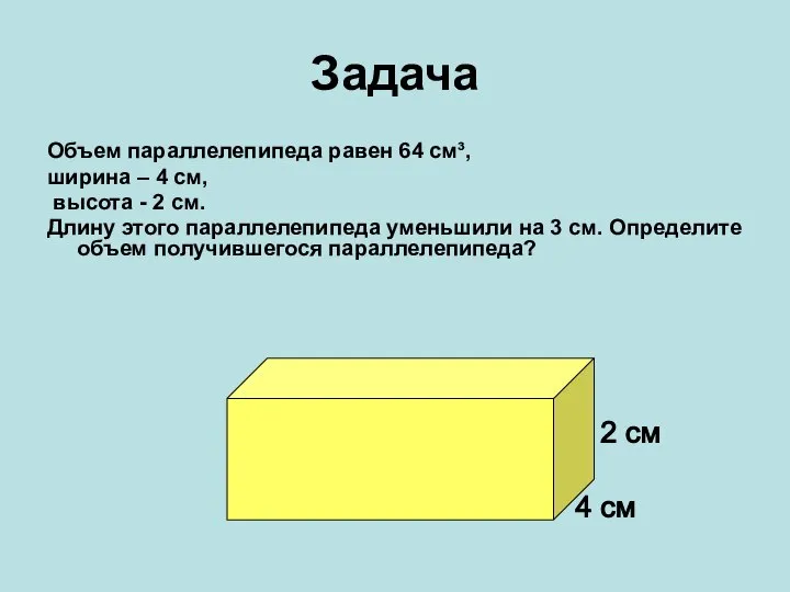 Задача Объем параллелепипеда равен 64 см³, ширина – 4 см, высота