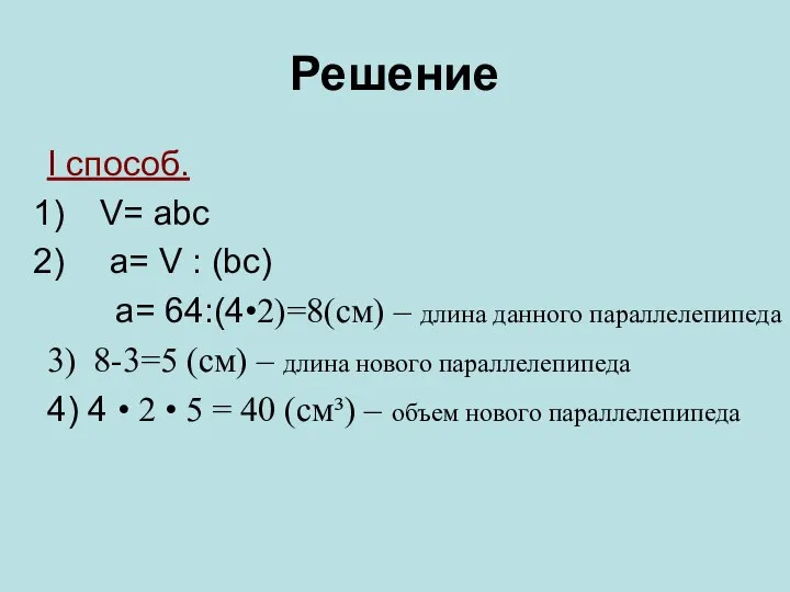 Решение I способ. V= abc a= V : (bc) a= 64:(4•2)=8(cм)