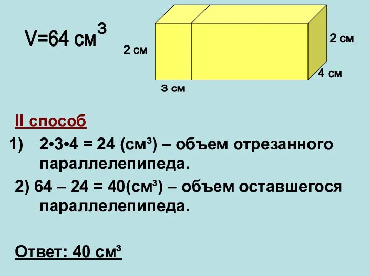 II способ 2•3•4 = 24 (cм³) – объем отрезанного параллелепипеда. 2)