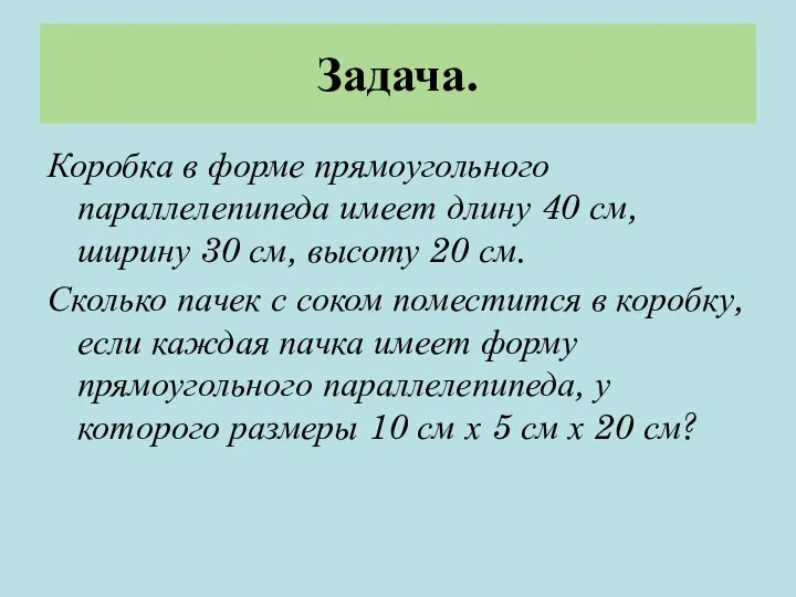 Задача. Коробка в форме прямоугольного параллелепипеда имеет длину 40 см, ширину