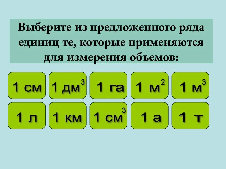 Выберите из предложенного ряда единиц те, которые применяются для измерения объемов: