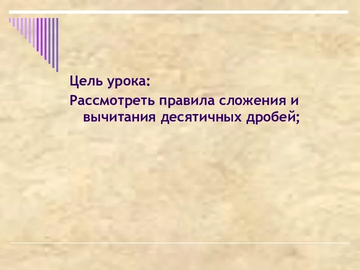 Цель урока: Рассмотреть правила сложения и вычитания десятичных дробей;