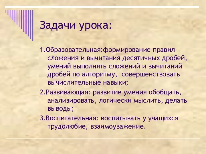 Задачи урока: 1.Образовательная:формирование правил сложения и вычитания десятичных дробей, умений выполнять