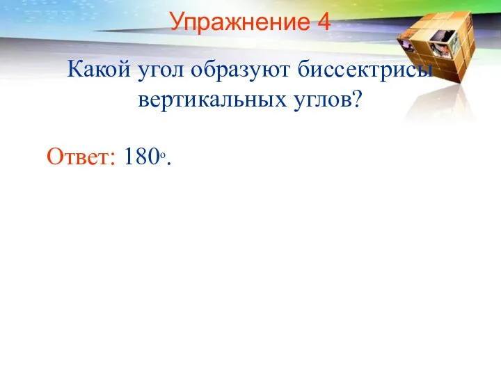 Упражнение 4 Какой угол образуют биссектрисы вертикальных углов? Ответ: 180о.