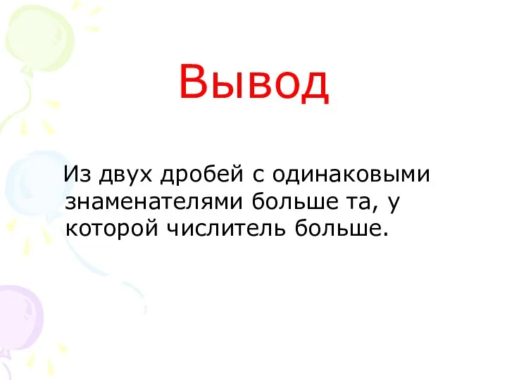 Вывод Из двух дробей с одинаковыми знаменателями больше та, у которой числитель больше.