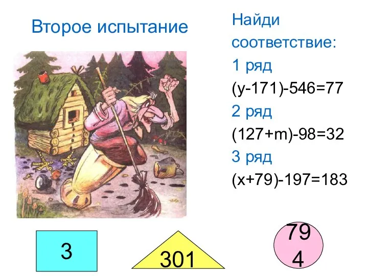 Найди соответствие: 1 ряд (y-171)-546=77 2 ряд (127+m)-98=32 3 ряд (x+79)-197=183 Второе испытание 3 301 794