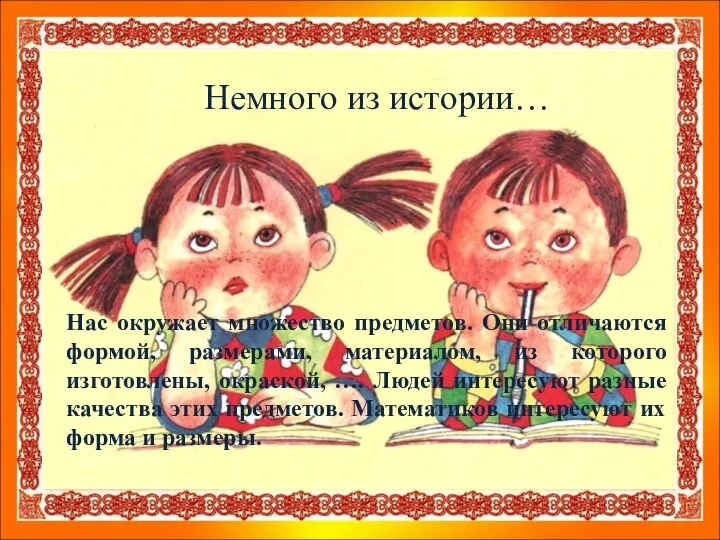 Немного из истории… Нас окружает множество предметов. Они отличаются формой, размерами,