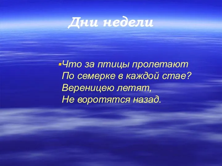 Дни недели Что за птицы пролетают По семерке в каждой стае? Вереницею летят, Не воротятся назад.