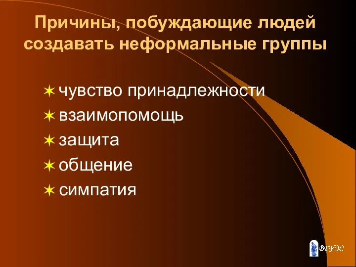 Причины, побуждающие людей создавать неформальные группы чувство принадлежности взаимопомощь защита общение симпатия