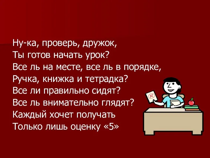 Ну-ка, проверь, дружок, Ты готов начать урок? Все ль на месте,