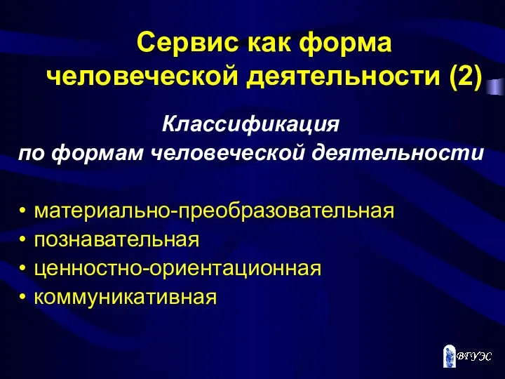 Сервис как форма человеческой деятельности (2) Классификация по формам человеческой деятельности материально-преобразовательная познавательная ценностно-ориентационная коммуникативная