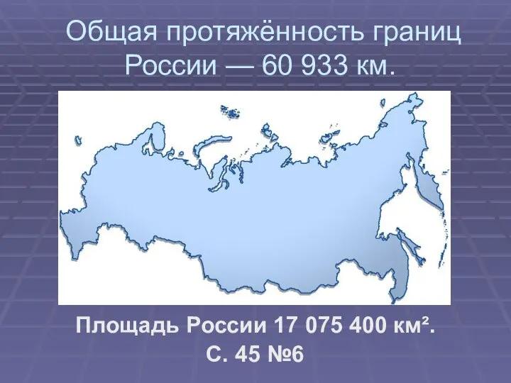 Общая протяжённость границ России — 60 933 км. Площадь России 17
