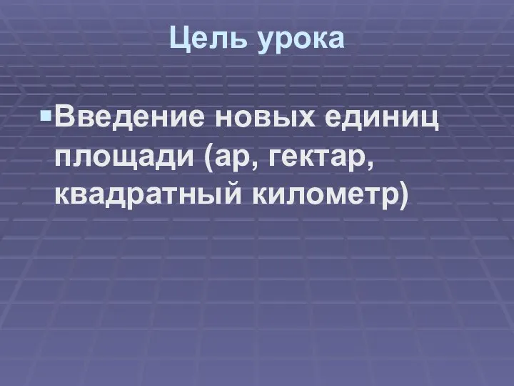 Цель урока Введение новых единиц площади (ар, гектар, квадратный километр)