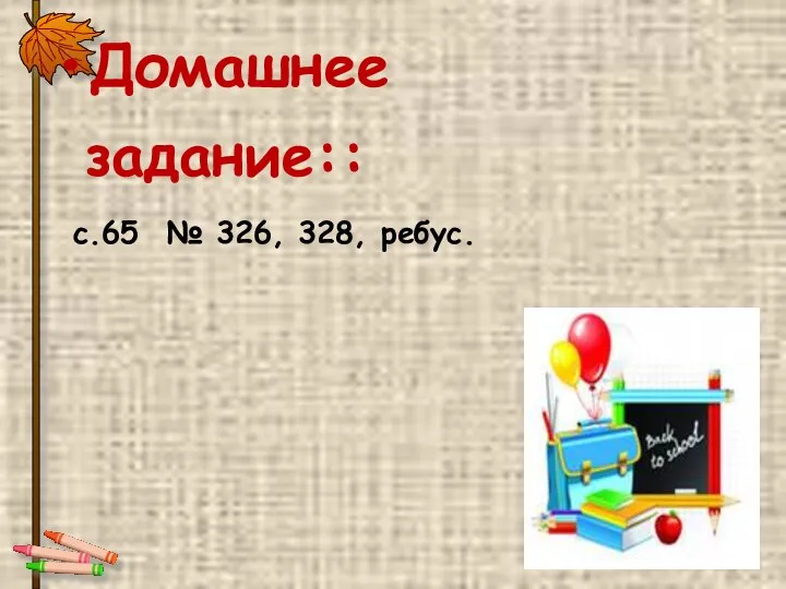 Домашнее задание:: с.65 № 326, 328, ребус.