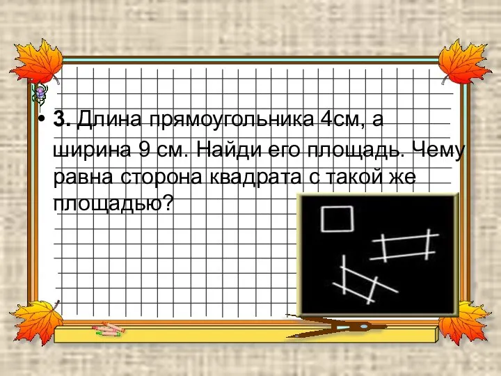 3. Длина прямоугольника 4см, а ширина 9 см. Найди его площадь.