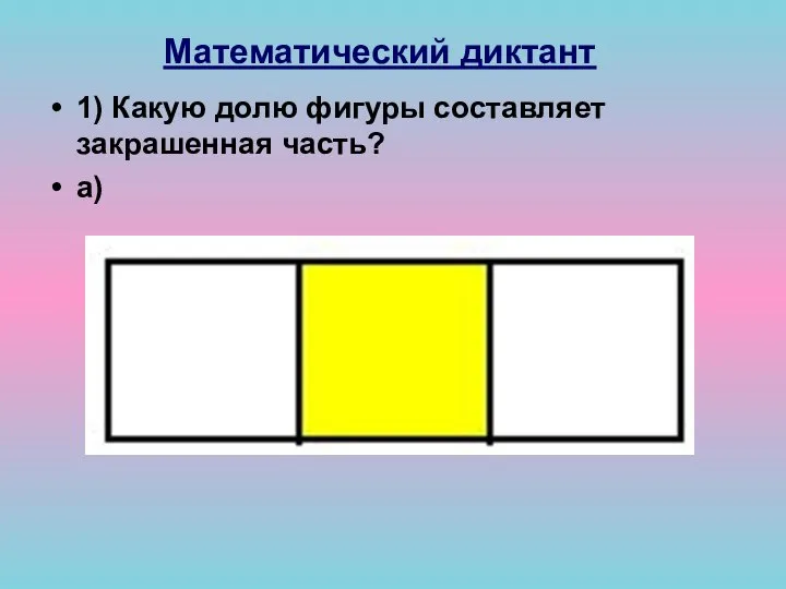 Математический диктант 1) Какую долю фигуры составляет закрашенная часть? а)