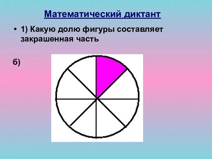 Математический диктант 1) Какую долю фигуры составляет закрашенная часть б)