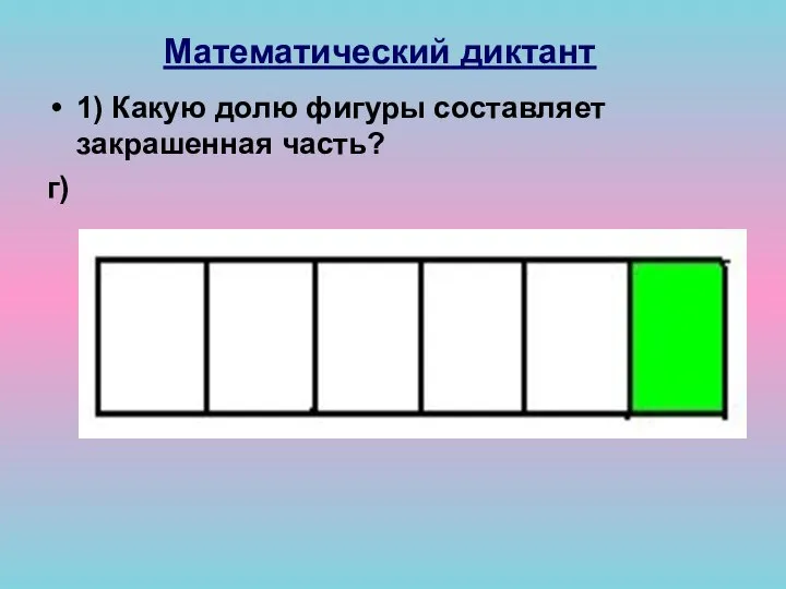 Математический диктант 1) Какую долю фигуры составляет закрашенная часть? г)