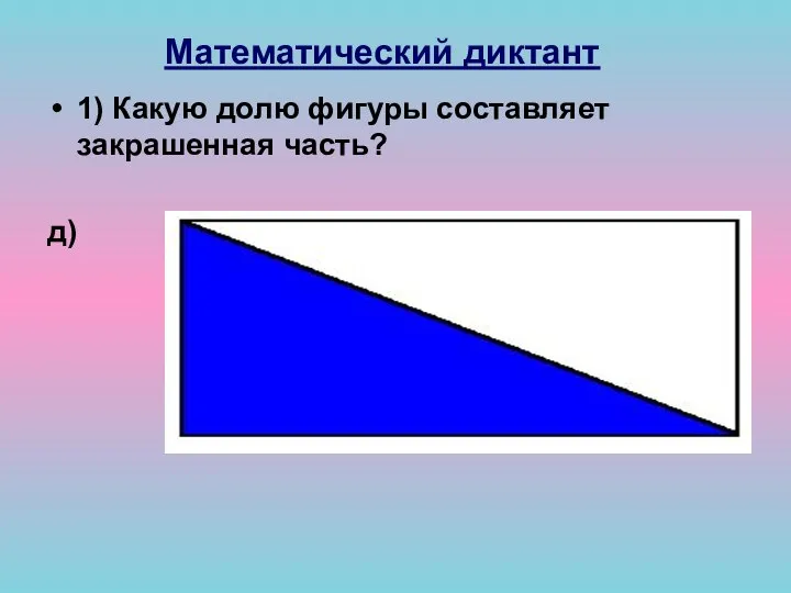 Математический диктант 1) Какую долю фигуры составляет закрашенная часть? д)