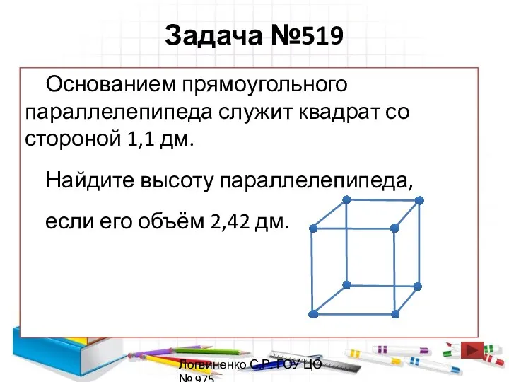 Задача №519 Основанием прямоугольного параллелепипеда служит квадрат со стороной 1,1 дм.