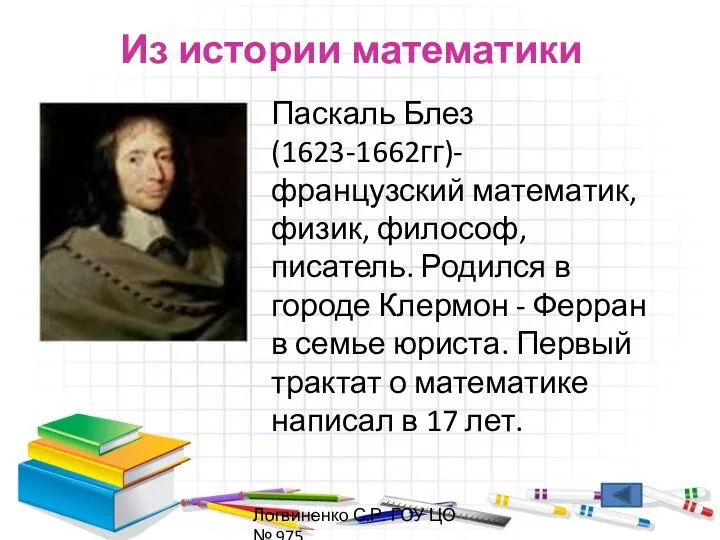 Из истории математики Паскаль Блез(1623-1662гг)-французский математик, физик, философ, писатель. Родился в