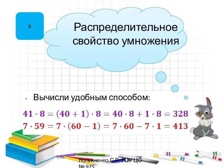 Вычисли удобным способом: 8 Распределительное свойство умножения Логвиненко С.Р. ГОУ ЦО № 975