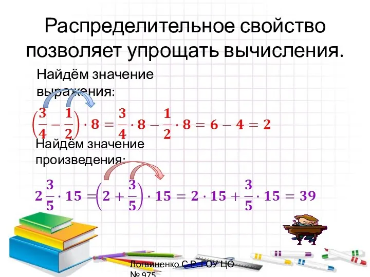 Распределительное свойство позволяет упрощать вычисления. Найдём значение выражения: Найдём значение произведения: