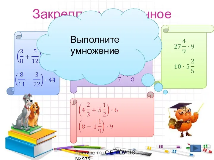 Закрепляем изученное Выполните умножение Логвиненко С.Р. ГОУ ЦО № 975