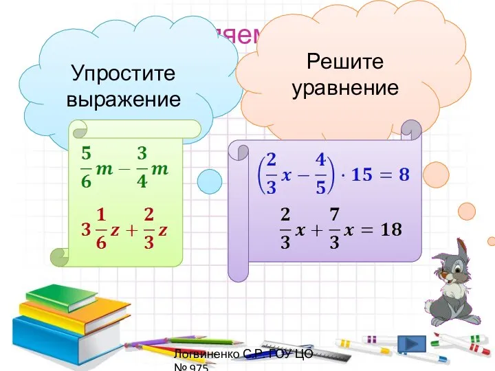 Закрепляем изученное Упростите выражение Решите уравнение Логвиненко С.Р. ГОУ ЦО № 975