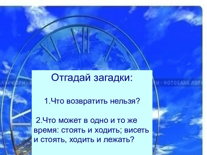 Отгадай загадки: 1.Что возвратить нельзя? 2.Что может в одно и то