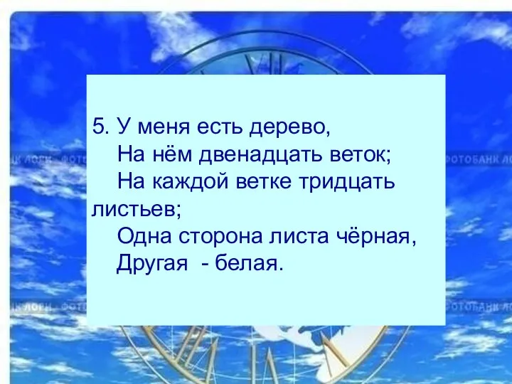 5. У меня есть дерево, На нём двенадцать веток; На каждой