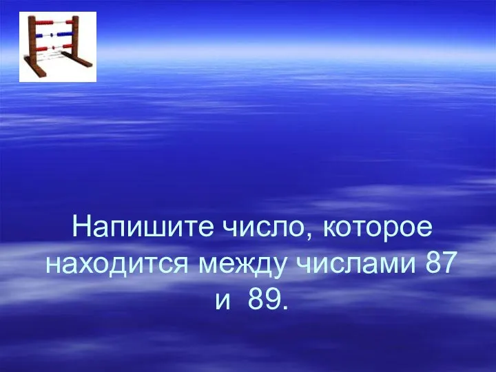 Напишите число, которое находится между числами 87 и 89.