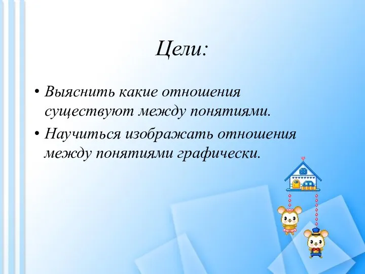 Цели: Выяснить какие отношения существуют между понятиями. Научиться изображать отношения между понятиями графически.