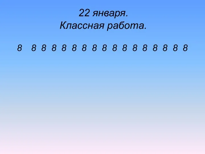 22 января. Классная работа. 8 8 8 8 8 8 8