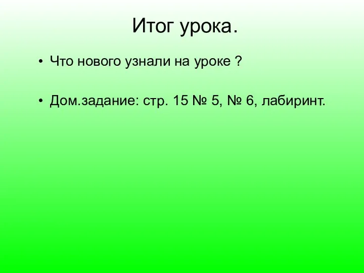 Итог урока. Что нового узнали на уроке ? Дом.задание: стр. 15 № 5, № 6, лабиринт.