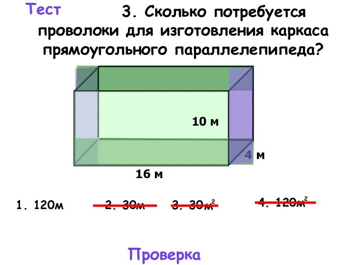 Тест 3. Сколько потребуется проволоки для изготовления каркаса прямоугольного параллелепипеда? 2. 30м 1. 120м Проверка