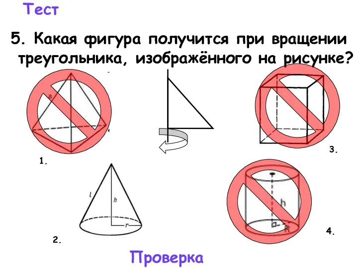 Тест 5. Какая фигура получится при вращении треугольника, изображённого на рисунке? Проверка 4. 3. 2. 1.
