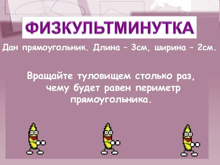 Вращайте туловищем столько раз, чему будет равен периметр прямоугольника. Дан прямоугольник.