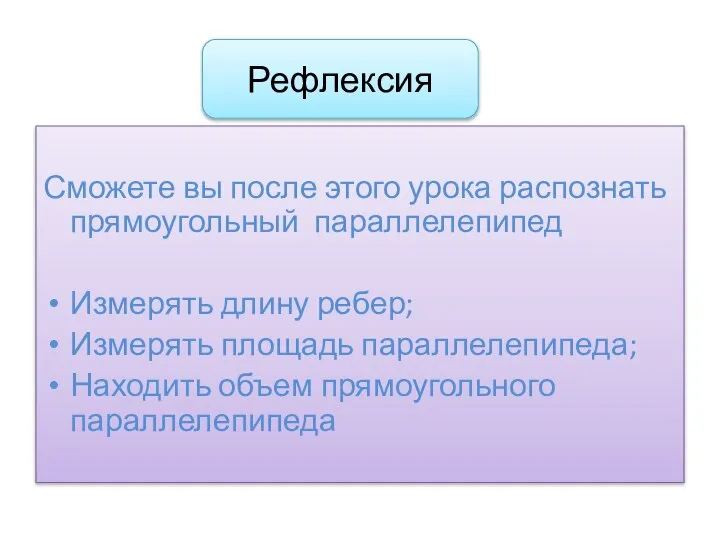 Рефлексия Сможете вы после этого урока распознать прямоугольный параллелепипед Измерять длину