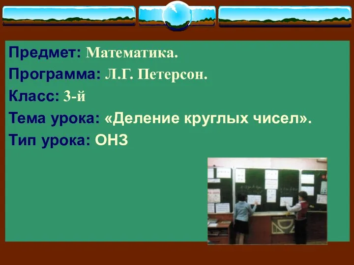 Предмет: Математика. Программа: Л.Г. Петерсон. Класс: 3-й Тема урока: «Деление круглых чисел». Тип урока: ОНЗ