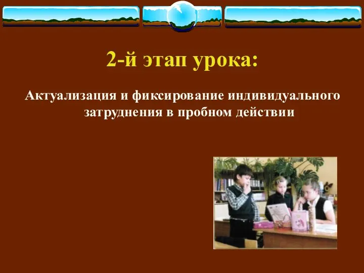 2-й этап урока: Актуализация и фиксирование индивидуального затруднения в пробном действии