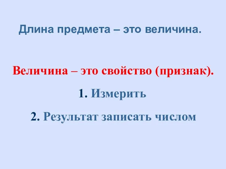 Длина предмета – это величина. Величина – это свойство (признак). 1. Измерить 2. Результат записать числом