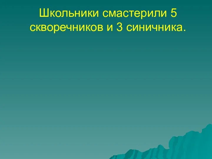 Школьники смастерили 5 скворечников и 3 синичника.