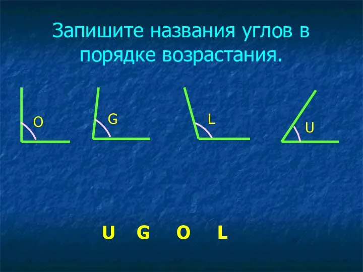 Запишите названия углов в порядке возрастания. O G U L U G O L