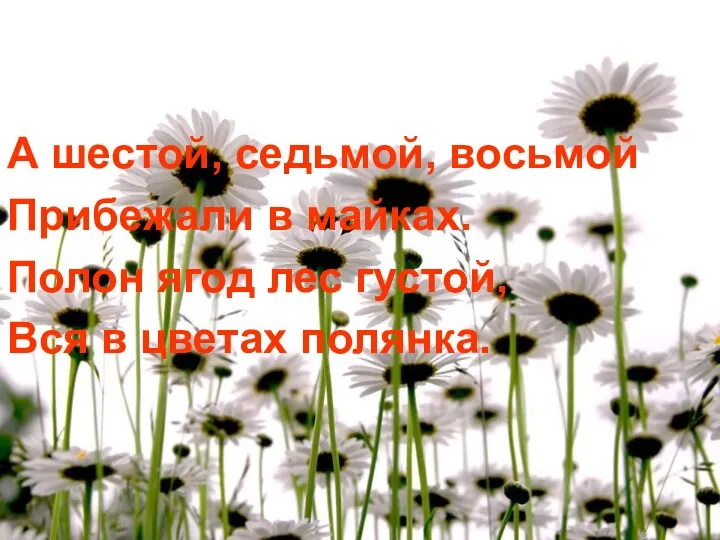 А шестой, седьмой, восьмой Прибежали в майках. Полон ягод лес густой, Вся в цветах полянка.