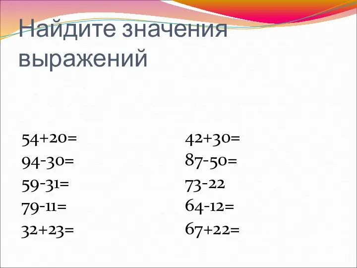 Найдите значения выражений 54+20= 94-30= 59-31= 79-11= 32+23= 42+30= 87-50= 73-22 64-12= 67+22=